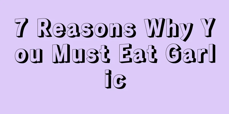7 Reasons Why You Must Eat Garlic