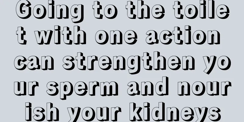 Going to the toilet with one action can strengthen your sperm and nourish your kidneys