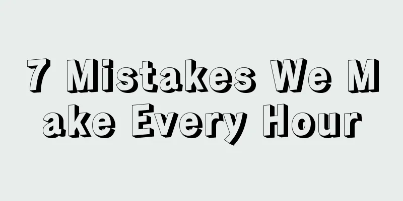 7 Mistakes We Make Every Hour