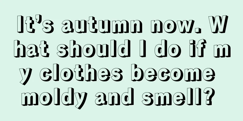 It’s autumn now. What should I do if my clothes become moldy and smell? 