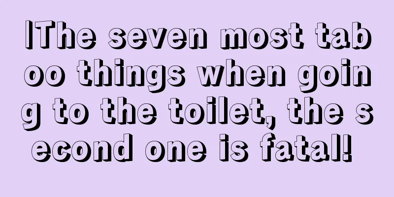 |The seven most taboo things when going to the toilet, the second one is fatal! 