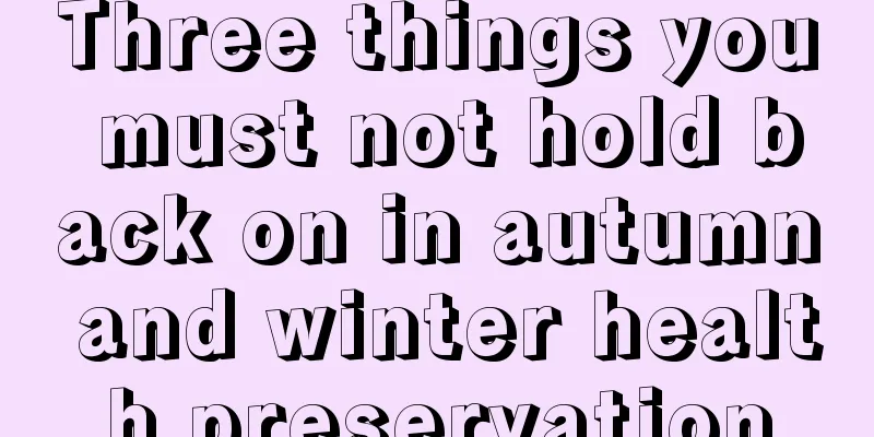 Three things you must not hold back on in autumn and winter health preservation