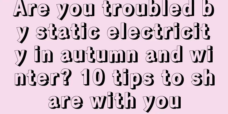 Are you troubled by static electricity in autumn and winter? 10 tips to share with you