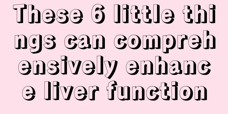 These 6 little things can comprehensively enhance liver function