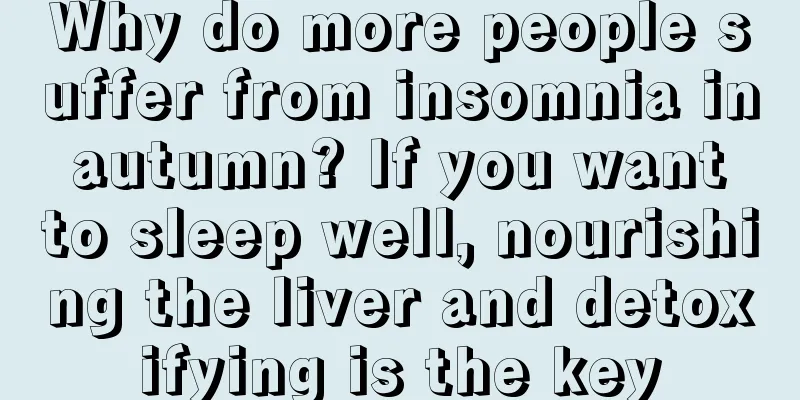 Why do more people suffer from insomnia in autumn? If you want to sleep well, nourishing the liver and detoxifying is the key