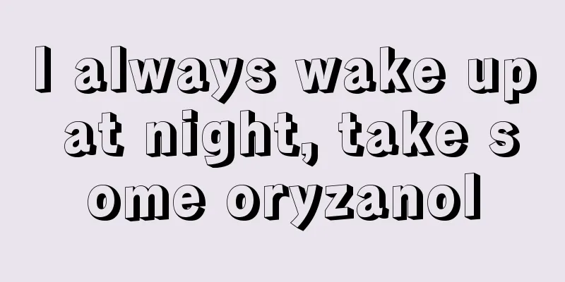 I always wake up at night, take some oryzanol