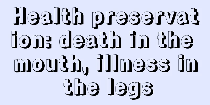 Health preservation: death in the mouth, illness in the legs
