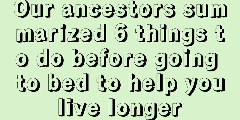 Our ancestors summarized 6 things to do before going to bed to help you live longer 