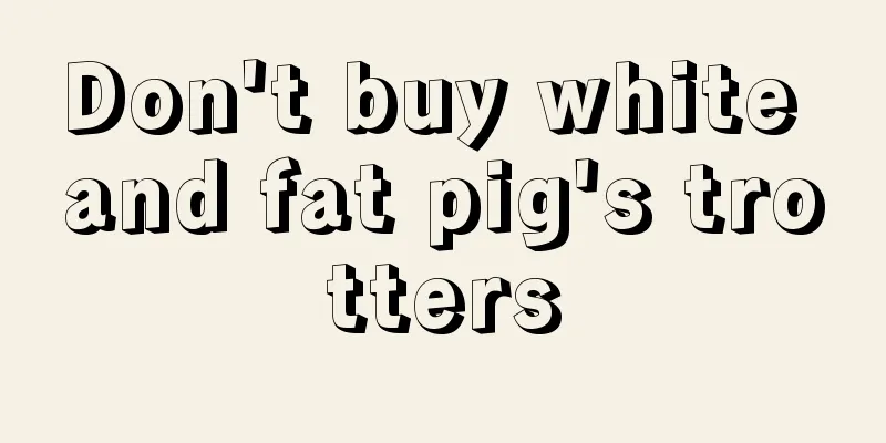 Don't buy white and fat pig's trotters