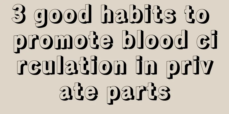 3 good habits to promote blood circulation in private parts