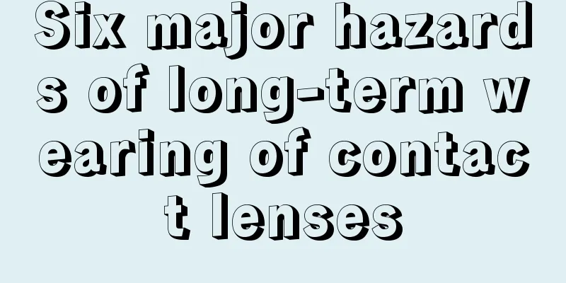 Six major hazards of long-term wearing of contact lenses