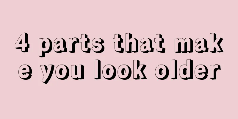 4 parts that make you look older