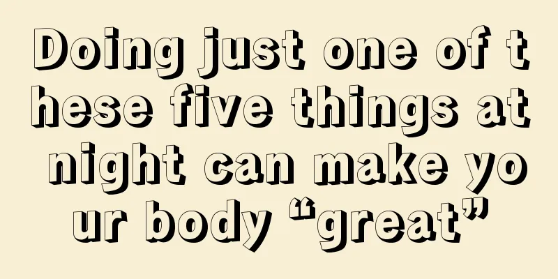 Doing just one of these five things at night can make your body “great”