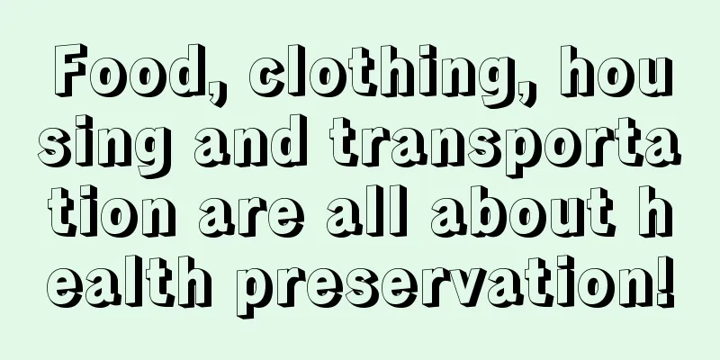Food, clothing, housing and transportation are all about health preservation!