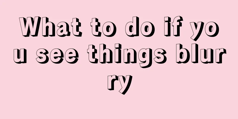What to do if you see things blurry