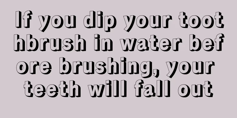 If you dip your toothbrush in water before brushing, your teeth will fall out