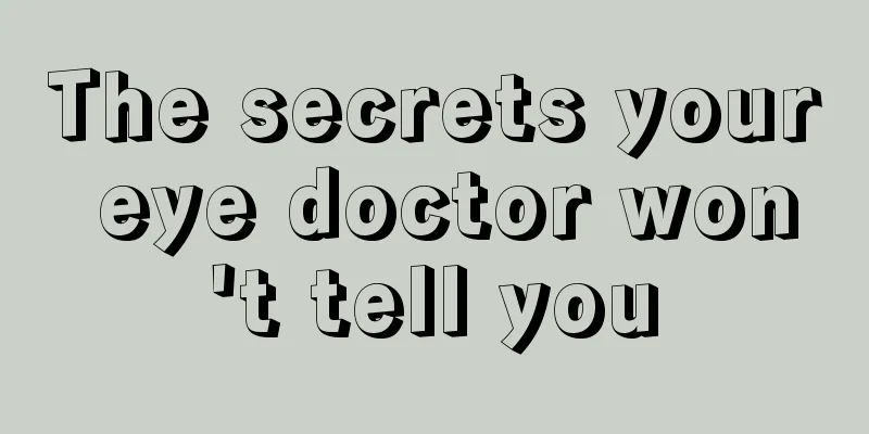 The secrets your eye doctor won't tell you