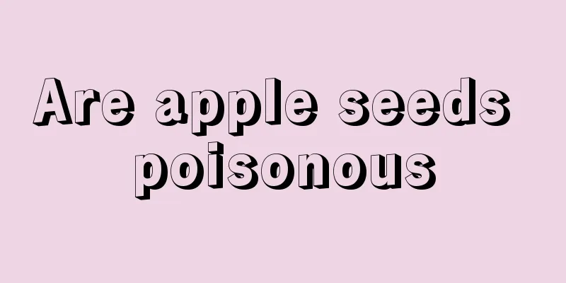 Are apple seeds poisonous