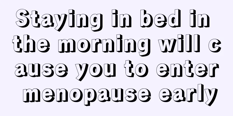 Staying in bed in the morning will cause you to enter menopause early