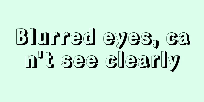 Blurred eyes, can't see clearly
