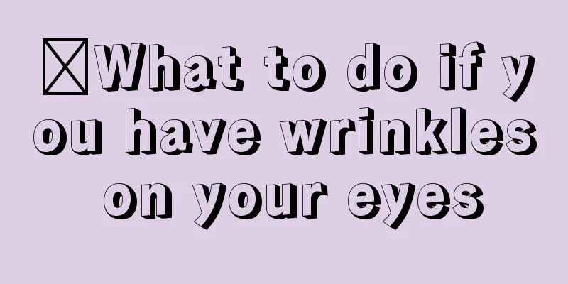 ​What to do if you have wrinkles on your eyes