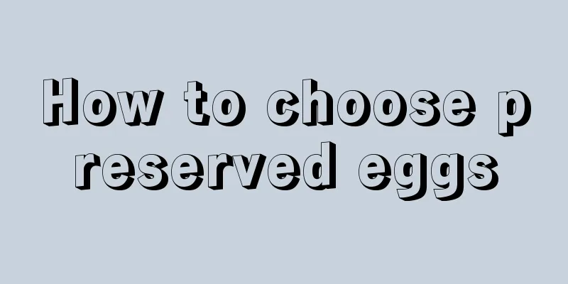 How to choose preserved eggs