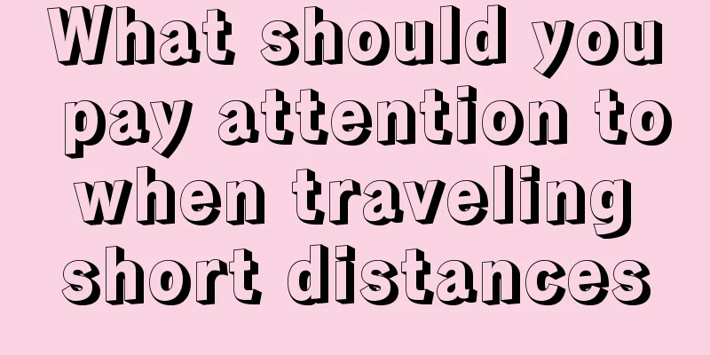 What should you pay attention to when traveling short distances