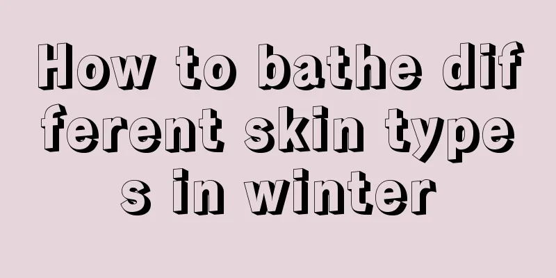 How to bathe different skin types in winter