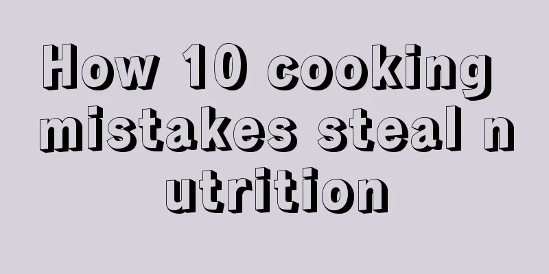 How 10 cooking mistakes steal nutrition
