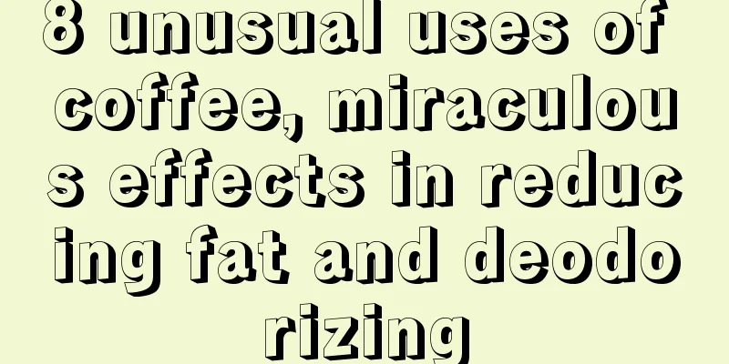 8 unusual uses of coffee, miraculous effects in reducing fat and deodorizing