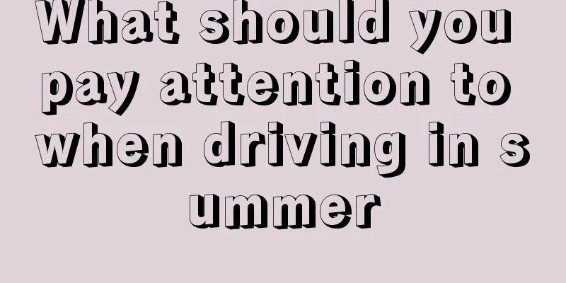What should you pay attention to when driving in summer