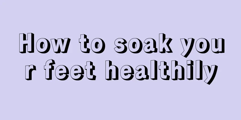 How to soak your feet healthily