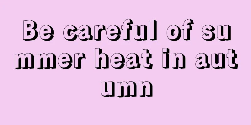 Be careful of summer heat in autumn