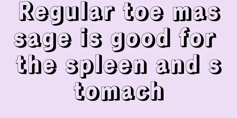 Regular toe massage is good for the spleen and stomach
