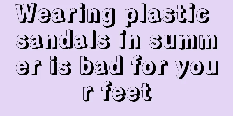Wearing plastic sandals in summer is bad for your feet