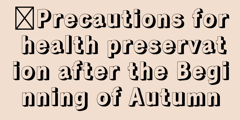 ​Precautions for health preservation after the Beginning of Autumn