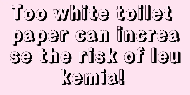 Too white toilet paper can increase the risk of leukemia! 