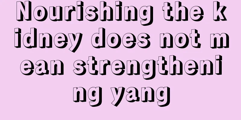 Nourishing the kidney does not mean strengthening yang