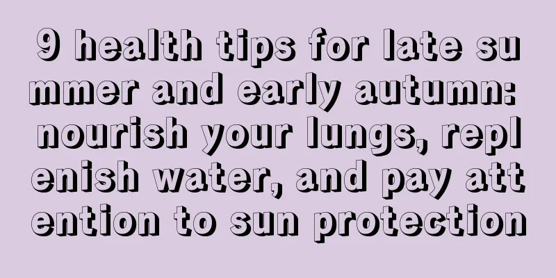 9 health tips for late summer and early autumn: nourish your lungs, replenish water, and pay attention to sun protection