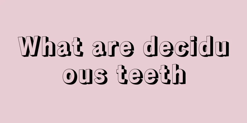 What are deciduous teeth