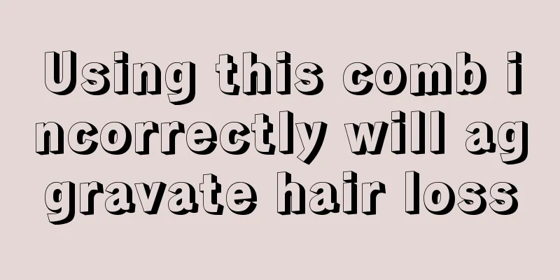 Using this comb incorrectly will aggravate hair loss