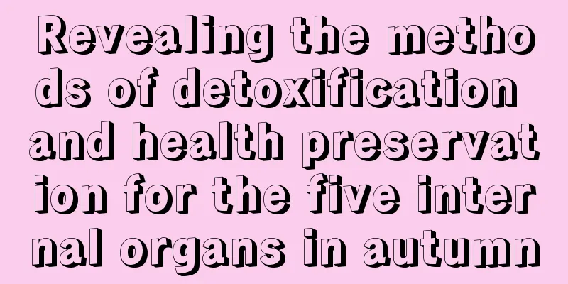 Revealing the methods of detoxification and health preservation for the five internal organs in autumn