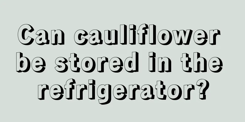 Can cauliflower be stored in the refrigerator?