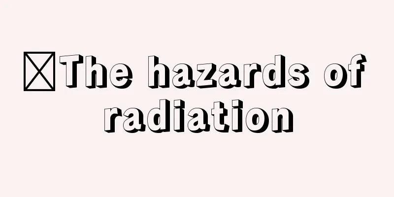 ​The hazards of radiation