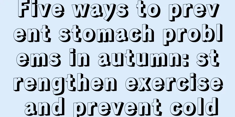 Five ways to prevent stomach problems in autumn: strengthen exercise and prevent cold