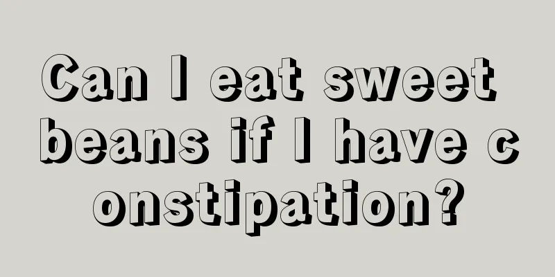 Can I eat sweet beans if I have constipation?