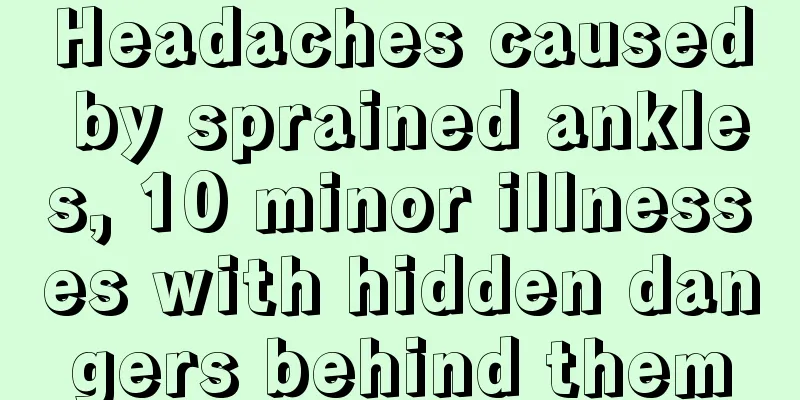 Headaches caused by sprained ankles, 10 minor illnesses with hidden dangers behind them