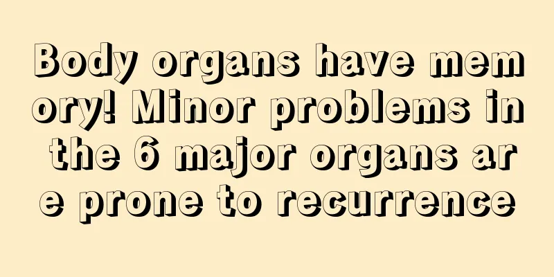 Body organs have memory! Minor problems in the 6 major organs are prone to recurrence