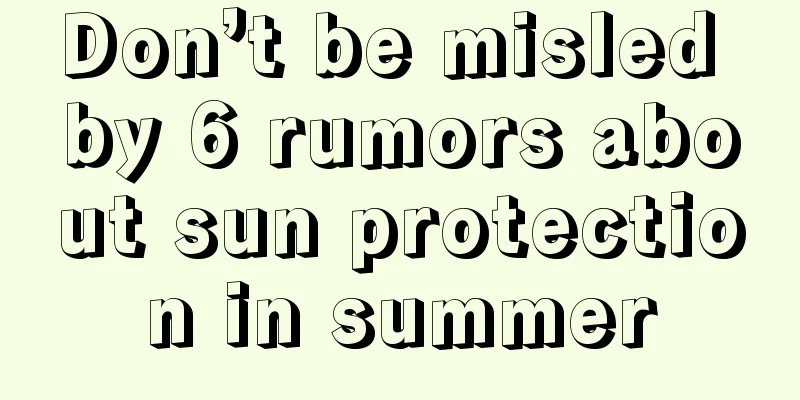 Don’t be misled by 6 rumors about sun protection in summer