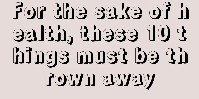 For the sake of health, these 10 things must be thrown away